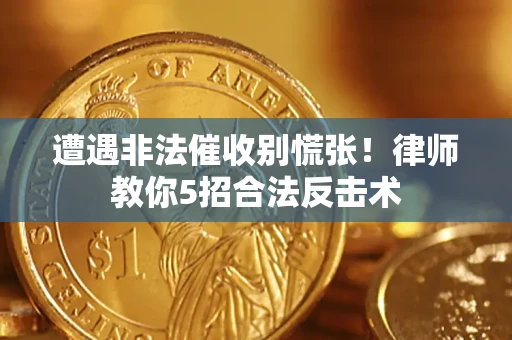 北京遭遇非法催收别慌张！律师教你5招合法反击术