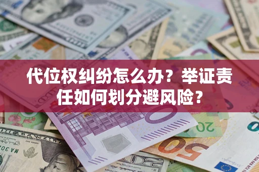 北京代位权纠纷怎么办？举证责任如何划分避风险？