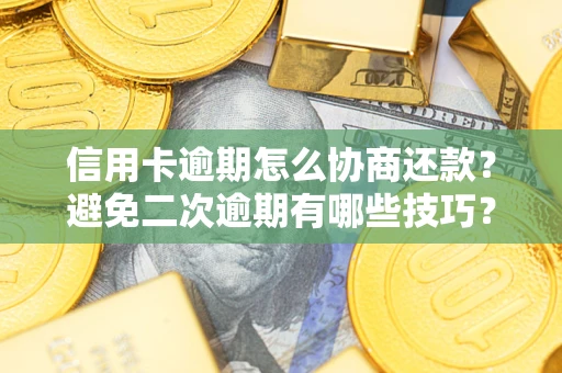 北京信用卡逾期怎么协商还款？避免二次逾期有哪些技巧？