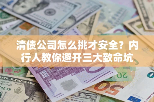 北京清债公司怎么挑才安全?内行人教你避开三大致命坑 北京清债公司怎么挑才安全?内行人教你避开三大致命坑