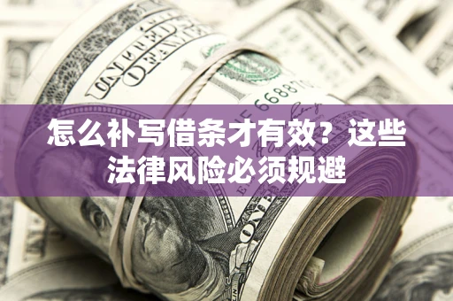 北京怎么补写借条才有效？这些法律风险必须规避