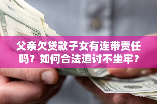 北京父亲欠贷款子女有连带责任吗？如何合法追讨不坐牢？