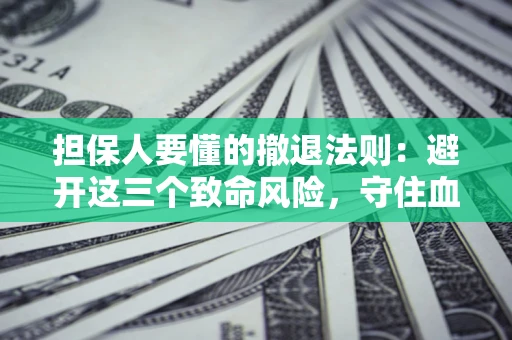 北京担保人要懂的撤退法则：避开这三个致命风险，守住血汗钱