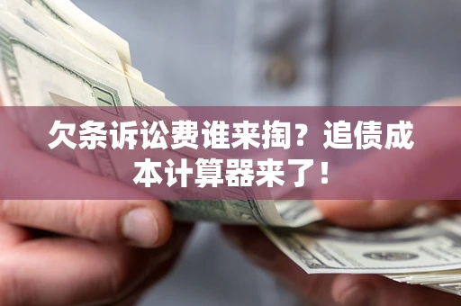 北京欠条诉讼费谁来掏？追债成本计算器来了！