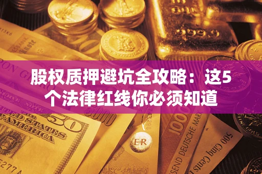 北京股权质押避坑全攻略：这5个法律红线你必须知道