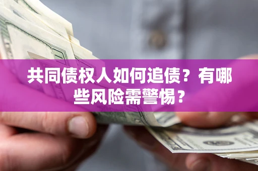 北京共同债权人如何追债？有哪些风险需警惕？