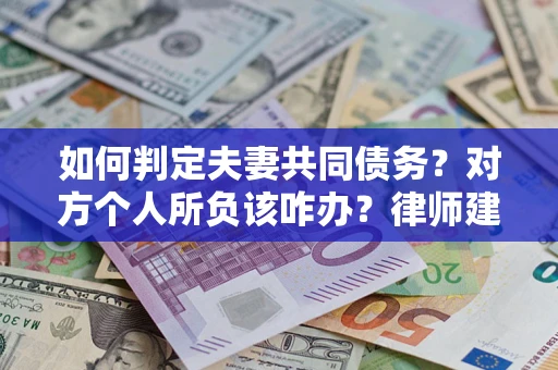 北京如何判定夫妻共同债务？对方个人所负该咋办？律师建议