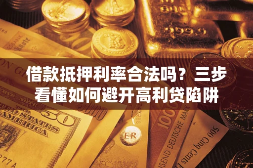 北京借款抵押利率合法吗？三步看懂如何避开高利贷陷阱