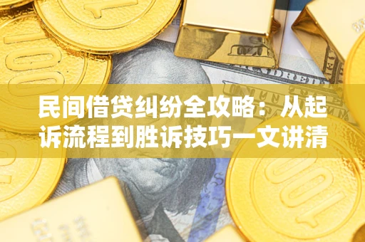 北京民间借贷纠纷全攻略：从起诉流程到胜诉技巧一文讲清