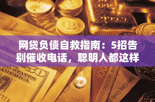 北京网贷负债自救指南：5招告别催收电话，聪明人都这样做