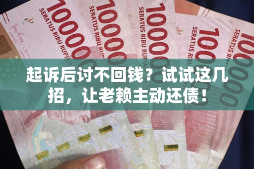 北京起诉后讨不回钱？试试这几招，让老赖主动还债！