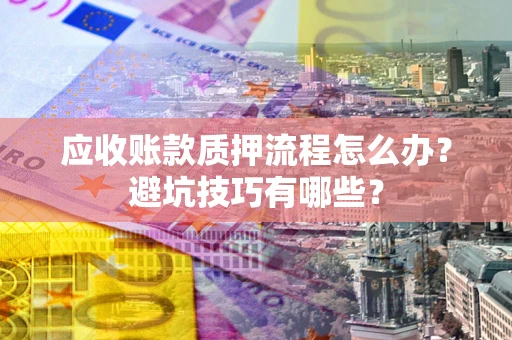 北京应收账款质押流程怎么办？避坑技巧有哪些？