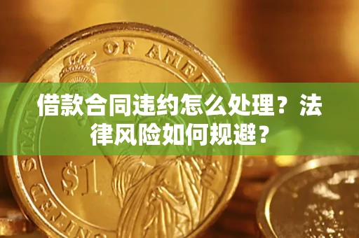 北京借款合同违约怎么处理？法律风险如何规避？