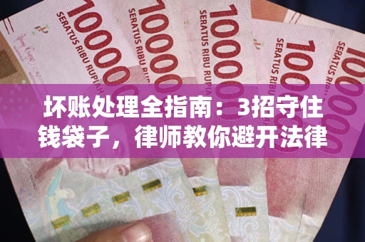 北京坏账处理全指南：3招守住钱袋子，律师教你避开法律雷区