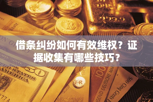 北京借条纠纷如何有效维权？证据收集有哪些技巧？
