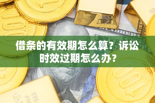 北京借条的有效期怎么算？诉讼时效过期怎么办？