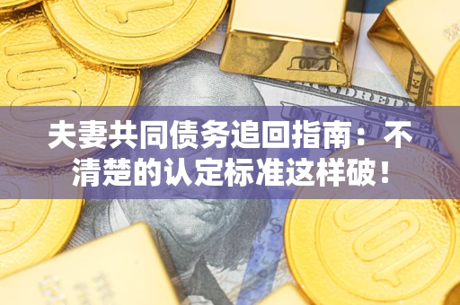 北京夫妻共同债务追回指南：不清楚的认定标准这样破！