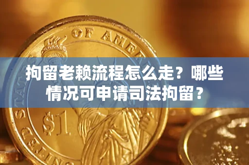 北京拘留老赖流程怎么走?哪些情况可申请司法拘留? 北京拘留老赖流程怎么走?哪些情况可申请司法拘留?
