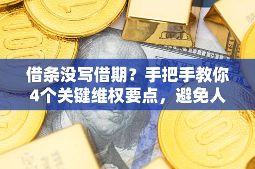 北京借条没写借期？手把手教你4个关键维权要点，避免人财两空
