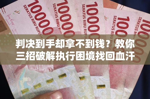 北京判决到手却拿不到钱？教你三招破解执行困境找回血汗钱
