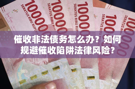 北京催收非法债务怎么办？如何规避催收陷阱法律风险？
