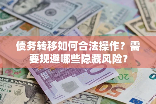 北京债务转移如何合法操作？需要规避哪些隐藏风险？