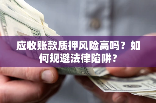 北京应收账款质押风险高吗？如何规避法律陷阱？