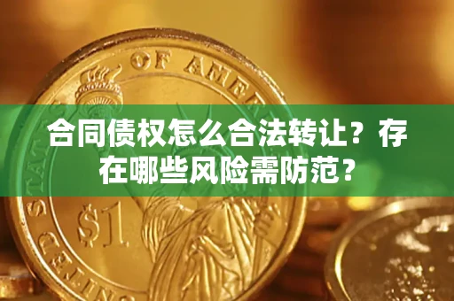 北京合同债权怎么合法转让？存在哪些风险需防范？