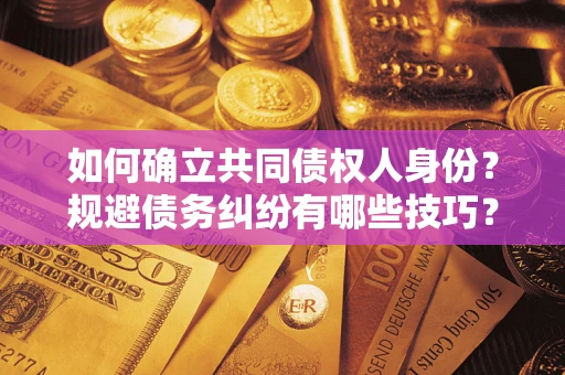 北京如何确立共同债权人身份？规避债务纠纷有哪些技巧？