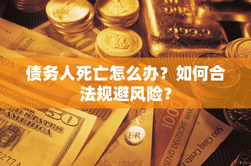 北京债务人死亡怎么办？如何合法规避风险？