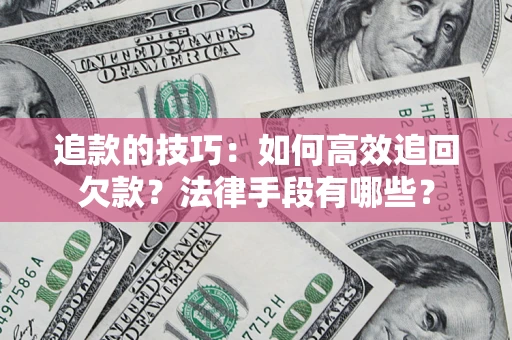北京追款的技巧：如何高效追回欠款？法律手段有哪些？