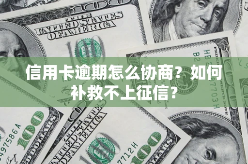 北京信用卡逾期怎么协商？如何补救不上征信？