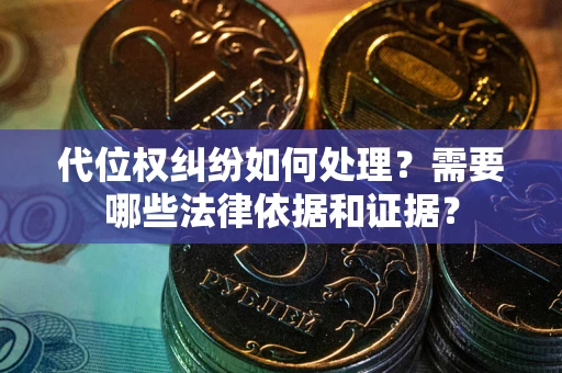 北京代位权纠纷如何处理？需要哪些法律依据和证据？