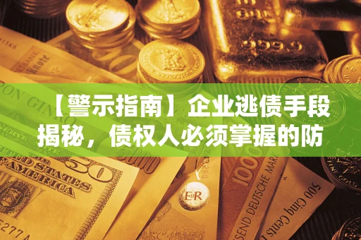 北京【警示指南】企业逃债手段揭秘，债权人必须掌握的防坑宝典