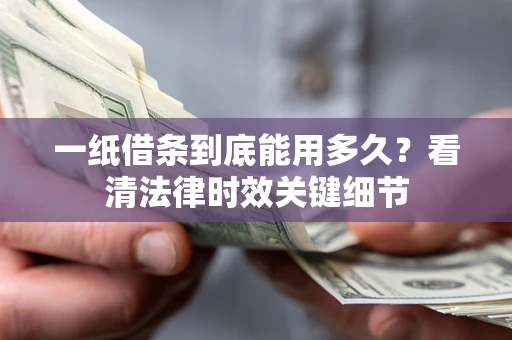 北京一纸借条到底能用多久？看清法律时效关键细节