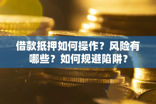 北京借款抵押如何操作?风险有哪些?如何规避陷阱? 北京借款抵押如何操作?风险有哪些?如何规避陷阱?