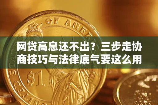 北京网贷高息还不出？三步走协商技巧与法律底气要这么用