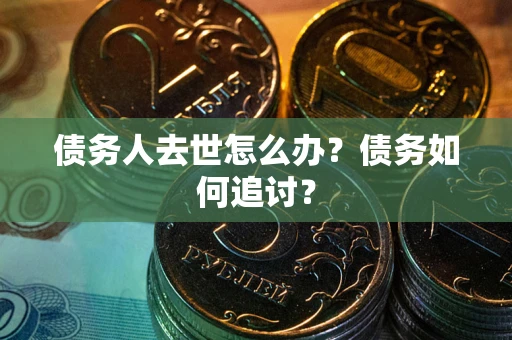 北京债务人去世怎么办？债务如何追讨？