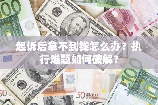 北京起诉后拿不到钱怎么办?执行难题如何破解? 北京起诉后拿不到钱怎么办?执行难题如何破解?