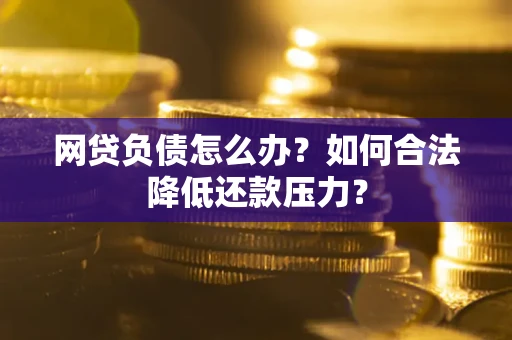 北京网贷负债怎么办？如何合法降低还款压力？