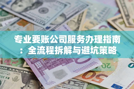北京专业要账公司服务办理指南：全流程拆解与避坑策略
