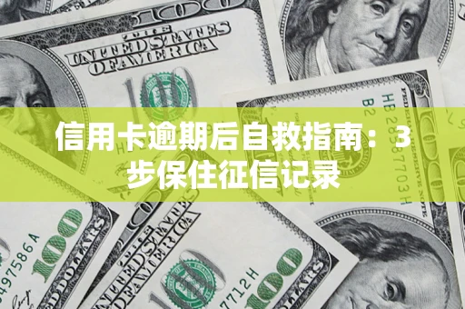 北京信用卡逾期后自救指南：3步保住征信记录