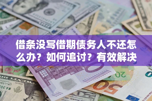 北京借条没写借期债务人不还怎么办？如何追讨？有效解决方案！