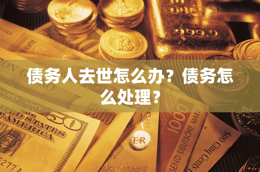 北京债务人去世怎么办？债务怎么处理？