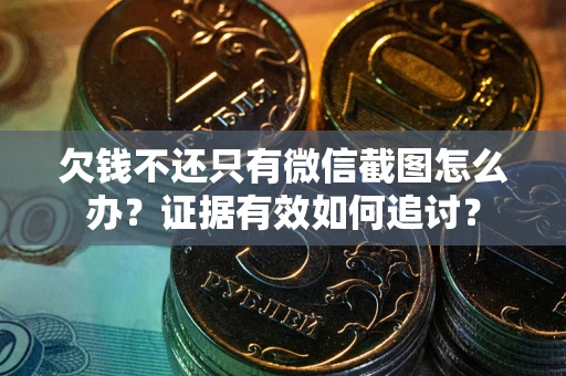 北京欠钱不还只有微信截图怎么办？证据有效如何追讨？