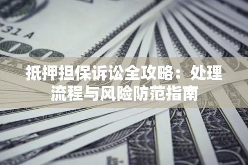 北京抵押担保诉讼全攻略：处理流程与风险防范指南