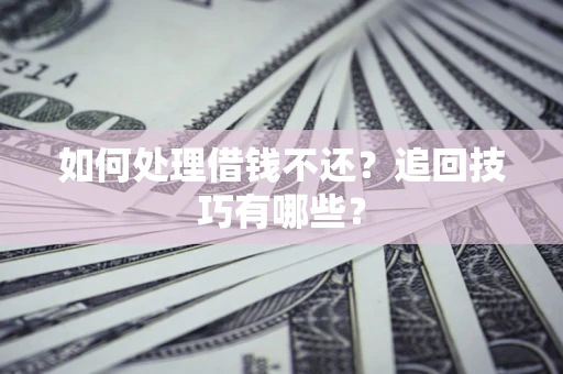北京如何处理借钱不还？追回技巧有哪些？