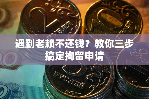 北京遇到老赖不还钱？教你三步搞定拘留申请