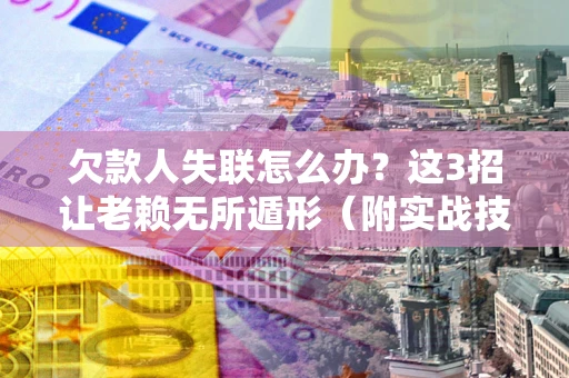 北京欠款人失联怎么办？这3招让老赖无所遁形（附实战技巧）