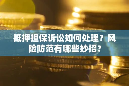 北京抵押担保诉讼如何处理？风险防范有哪些妙招？